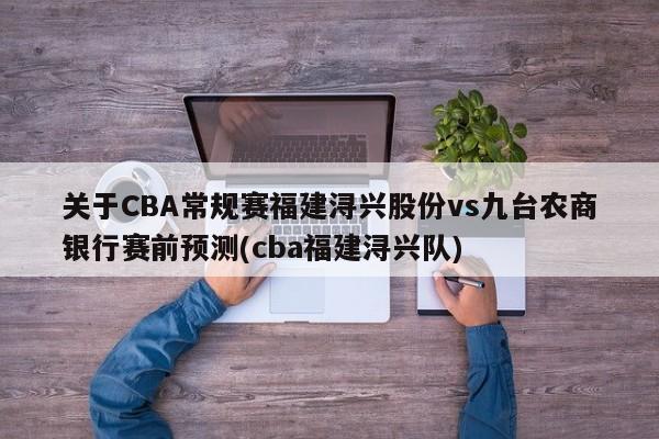 关于CBA常规赛福建浔兴股份vs九台农商银行赛前预测(cba福建浔兴队)